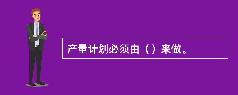 产量计划必须由（）来做。