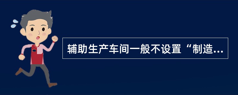 辅助生产车间一般不设置“制造费用”账户核算原因是（）