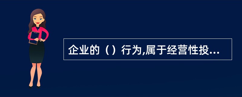 企业的（）行为,属于经营性投资范畴。