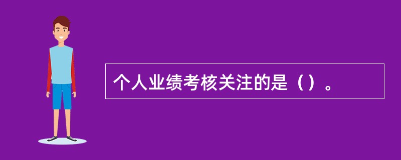 个人业绩考核关注的是（）。