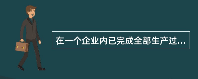 在一个企业内已完成全部生产过程、按规定标准检验合格、可供销售的产品称为（）。