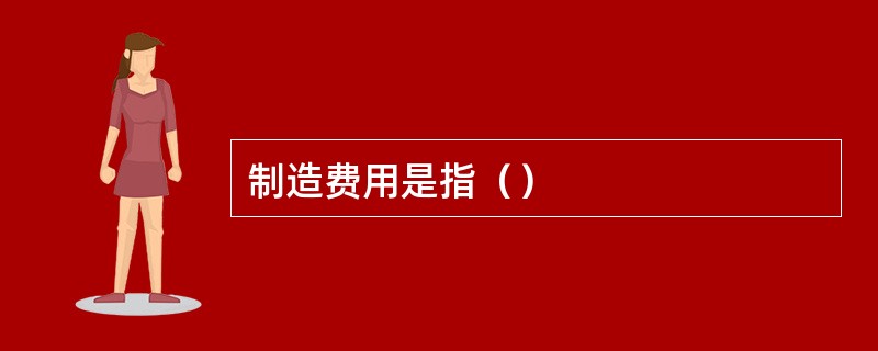 制造费用是指（）