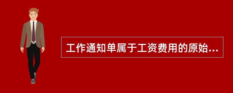 工作通知单属于工资费用的原始记录。（）