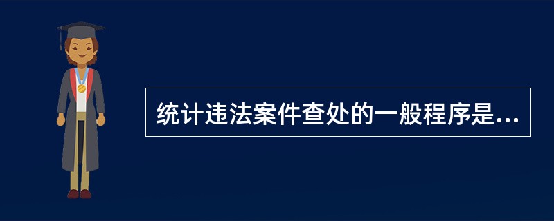 统计违法案件查处的一般程序是（　　）。