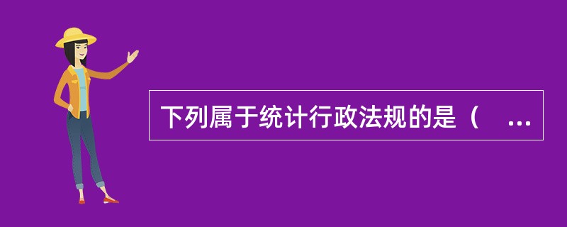 下列属于统计行政法规的是（　　）。
