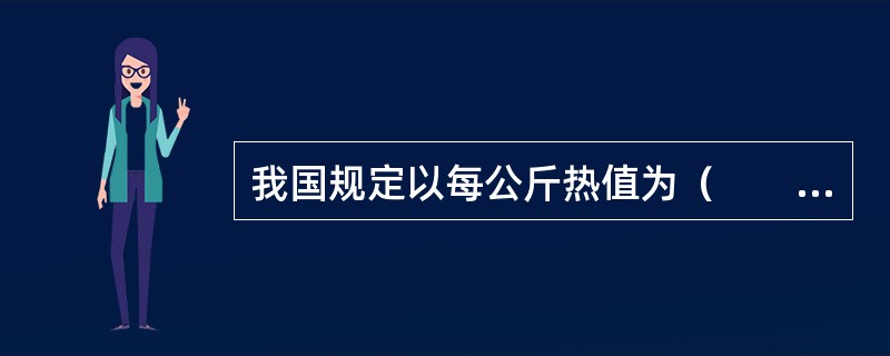 我国规定以每公斤热值为（　　）千卡的煤作为标准煤。[2008年初级真题]