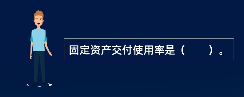 固定资产交付使用率是（　　）。