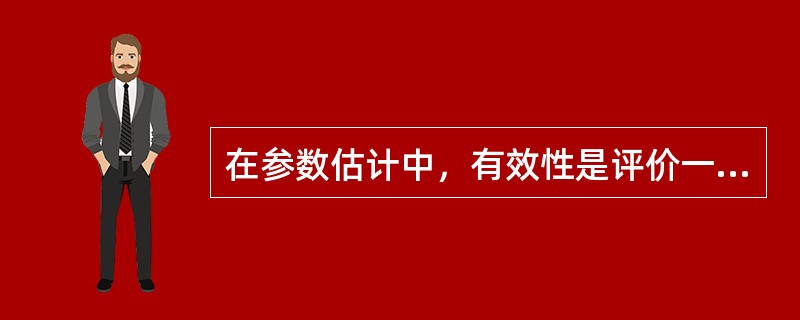 在参数估计中，有效性是评价一个估计量是否理想的唯一标准。（　　）