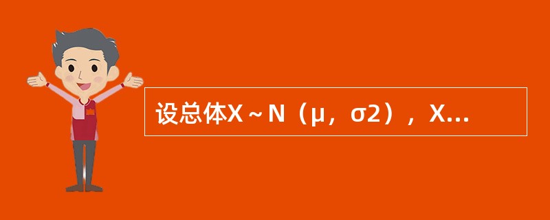 设总体X～N（μ，σ2），X1，X2，X3，X4是正态总体X的一个样本，<img width="20" height="28" src="htt