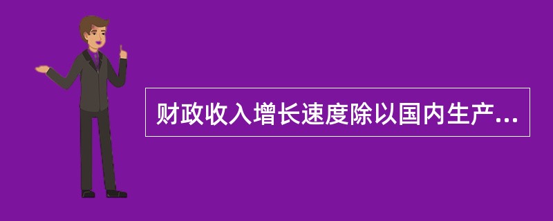 财政收入增长速度除以国内生产总值增长速度得到的指标是（　　）。