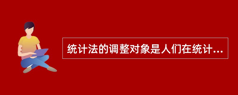 统计法的调整对象是人们在统计活动中所形成的（　　）。