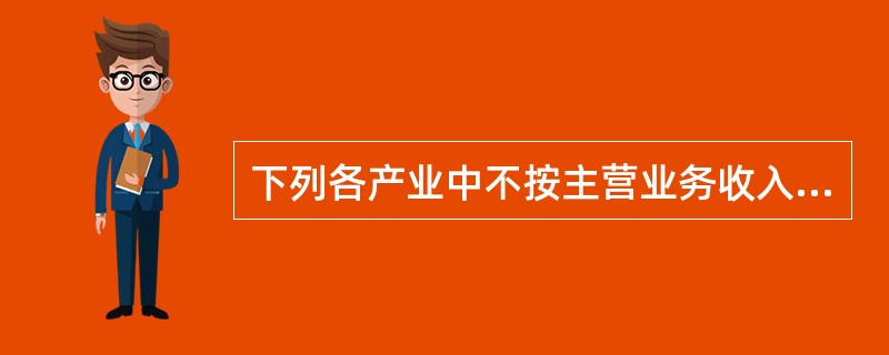 下列各产业中不按主营业务收入来核算其产出的是（　　）。[2012年中级真题]