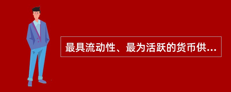 最具流动性、最为活跃的货币供应量为（　　）。