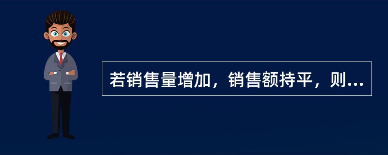 若销售量增加，销售额持平，则物价指数降低。（　　）正确错误