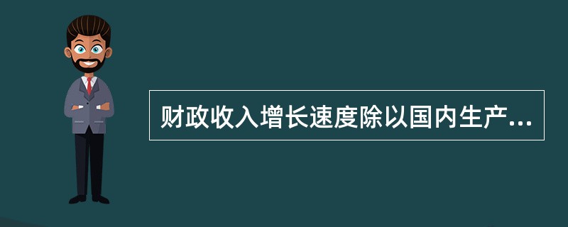 财政收入增长速度除以国内生产总值增长速度得到的指标是（　　）。