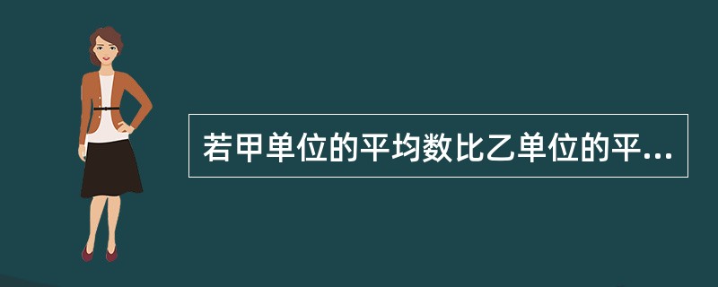 若甲单位的平均数比乙单位的平均数小，但甲单位的标准差比乙单位的标准差大，则（　　）。