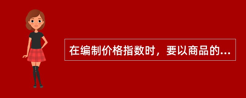 在编制价格指数时，要以商品的销售量或使用数量作为权数。（　　）。