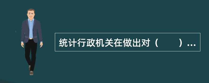 统计行政机关在做出对（　　）的行政处罚决定前，应当告知当事人有要求举行听证的权利。