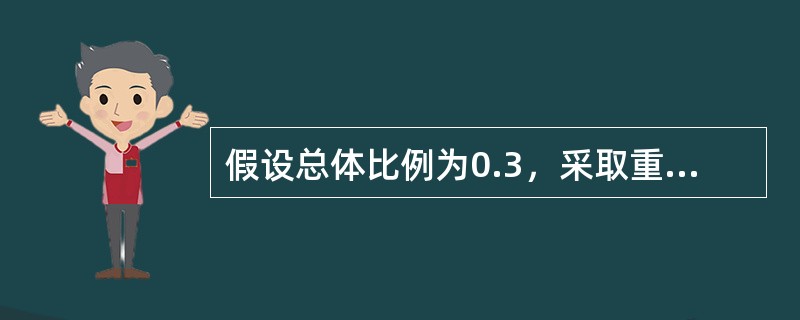 假设总体比例为0.3，采取重置抽样的方法从此总体中抽取一个容量为100的简单随机样本，则样本比例的期望是（　　）。