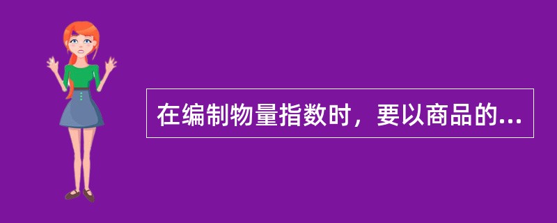 在编制物量指数时，要以商品的数量作为权数。正确错误