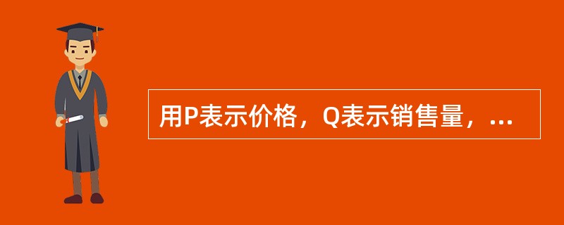 用P表示价格，Q表示销售量，指数的经济意义是指（）。