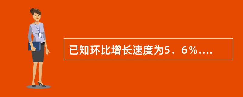 已知环比增长速度为5．6％.7．1％.8．5％.6．4％，则定基发展速度为（）。