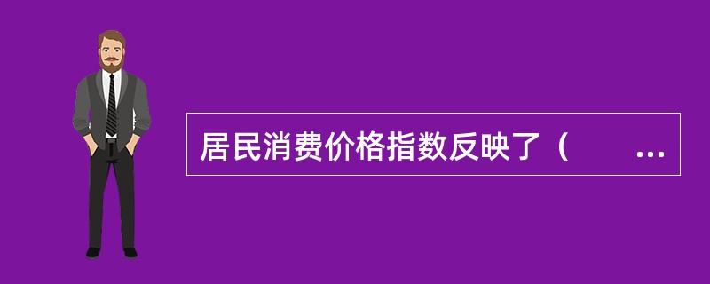 居民消费价格指数反映了（　　）。