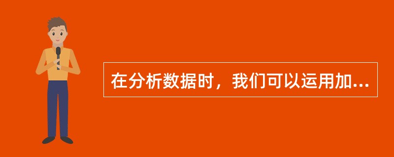 在分析数据时，我们可以运用加、减、乘、除等多种不同数学方法对（　　）进行计算。