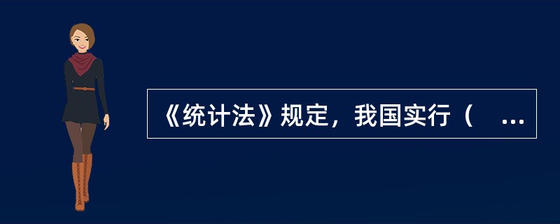 《统计法》规定，我国实行（　　）的统计管理体制。