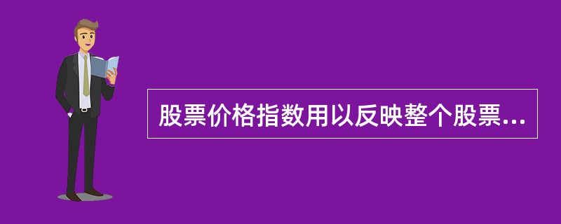 股票价格指数用以反映整个股票市场的价格变动，因此应将所有的上市股票纳入计算中。（　　）