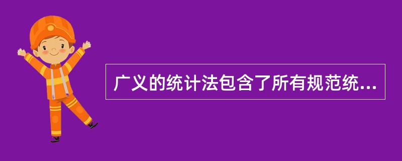 广义的统计法包含了所有规范统计活动的（）。