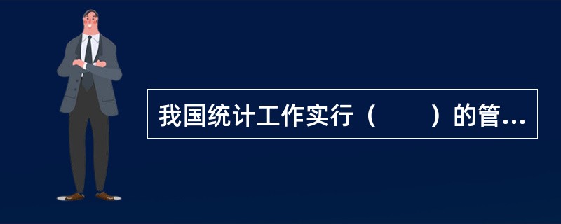 我国统计工作实行（　　）的管理体制。