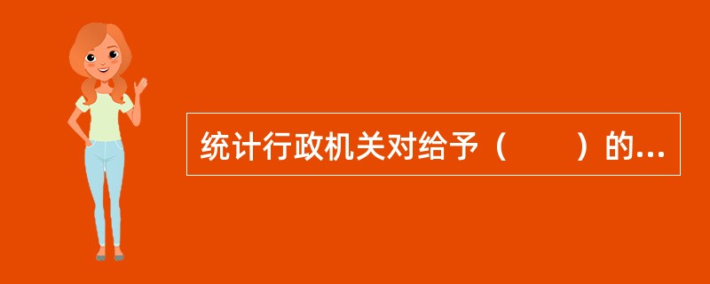 统计行政机关对给予（　　）的行政处罚案件应当组织听证。[2009年、2005年初级真题]