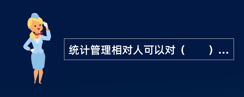 统计管理相对人可以对（　　）的决定提起统计行政诉讼。[2005年真题]