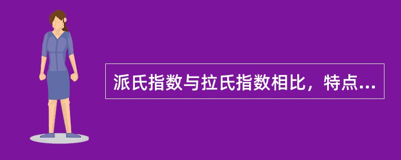 派氏指数与拉氏指数相比，特点有（　　）。