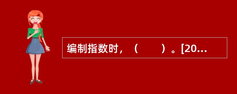 编制指数时，（　　）。[2012年初级真题]