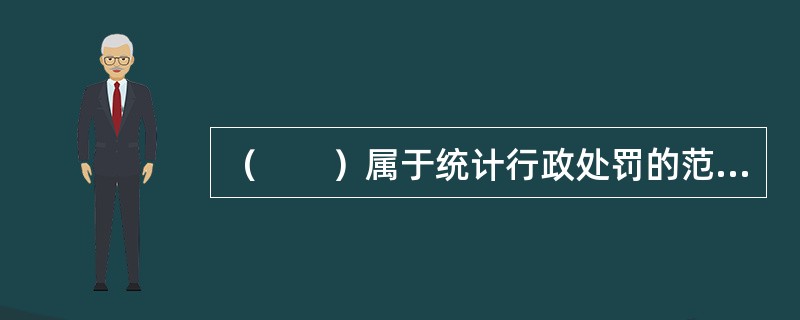 （　　）属于统计行政处罚的范畴。