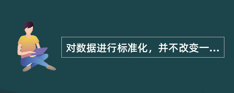 对数据进行标准化，并不改变一个数据在该组数据中的相对位置。（　　）