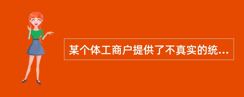 某个体工商户提供了不真实的统计资料，则由县级以上人民政府统计机构责令改正，给予警告，可以并处（　　）万元以下的罚款。