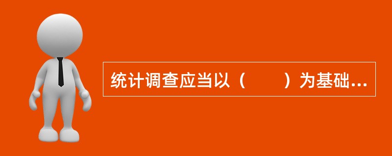 统计调查应当以（　　）为基础，搜集整理基本统计资料。[2009、2008年初级真题]