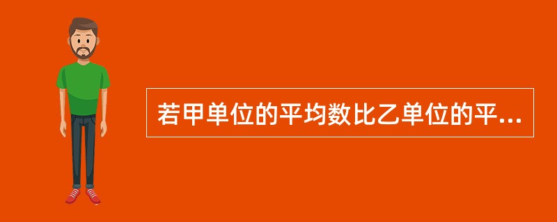 若甲单位的平均数比乙单位的平均数小，但甲单位的标准差比乙单位的标准差大，则（　　）。