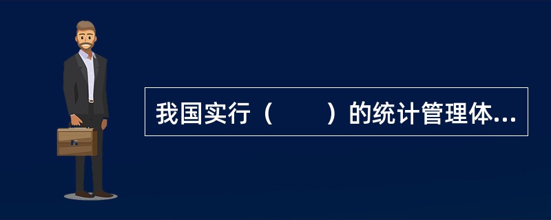 我国实行（　　）的统计管理体制。[2011、2010、2006年初级真题]