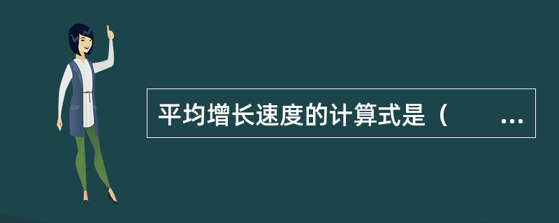 平均增长速度的计算式是（　　）。