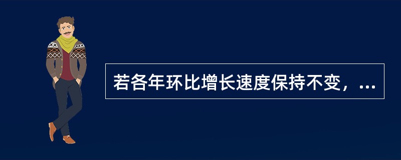 若各年环比增长速度保持不变，则各年增长量（　　）。[2012年中级真题]