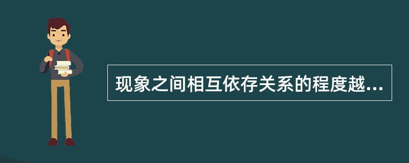 现象之间相互依存关系的程度越低，则相关系数（　　）。