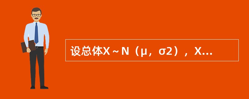 设总体X～N（μ，σ2），X1，X2，X3，X4是正态总体X的一个样本，<img border="0" style="width: 20px; height: 23