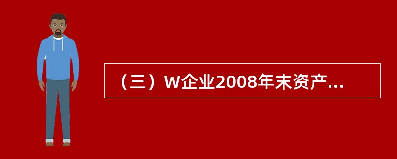 （三）W企业2008年末资产负债资料如下:<o:p></o:p></p><p class="MsoNormal ">现金150万元，