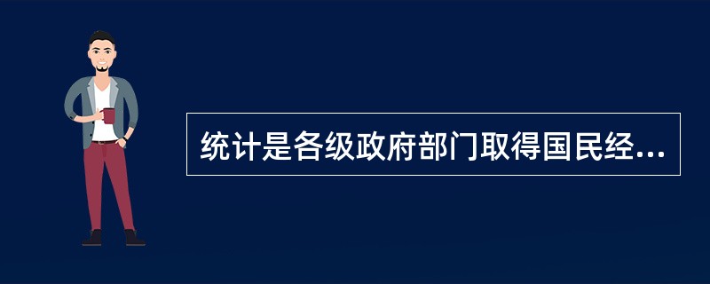 统计是各级政府部门取得国民经济和社会发展状况的信息资料的重要手段。（　　）