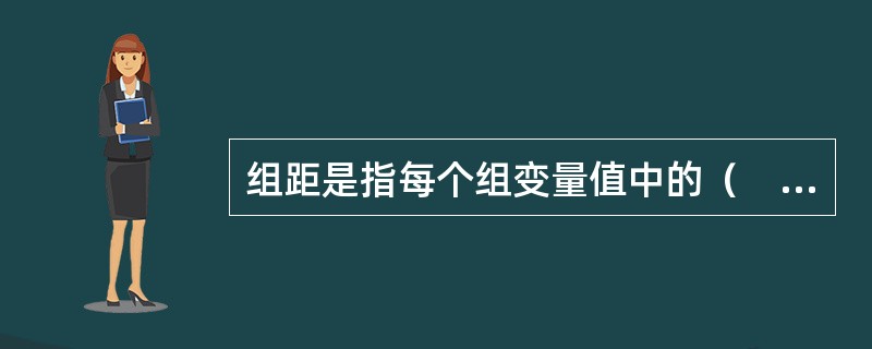 组距是指每个组变量值中的（　　）。