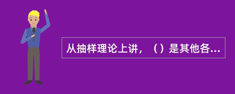 从抽样理论上讲，（）是其他各种抽样方法的基础。